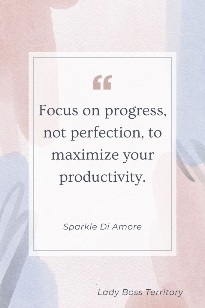 Focus on progress, not perfection, to maximize your productivity quote for female entrepreneurs, by Sparkle Di Amore.