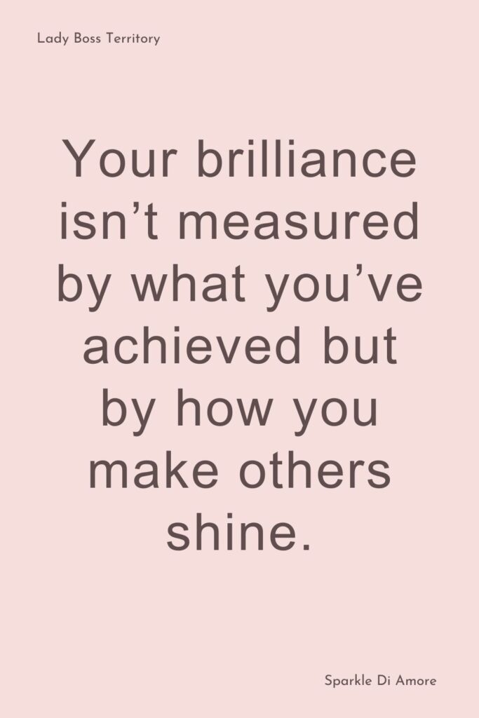 A motivational quote on a soft pink background that says "Your brilliance isn’t measured by what you’ve achieved but by how you make others shine.