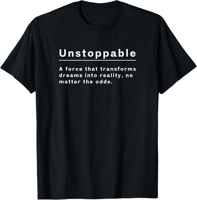 Unstoppable shirt featuring the phrase: A force that transforms dreams into reality, no matter the odds.